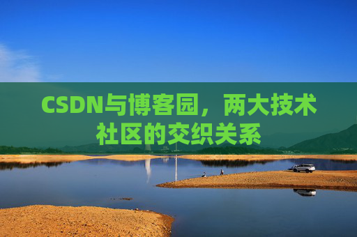 CSDN与博客园，两大技术社区的交织关系